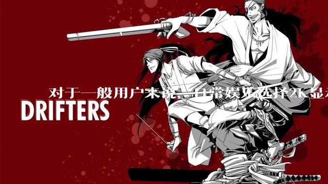 对于一般用户来说，日常娱乐选择2K显示器还是4K显示器好？如何选才能不后悔？