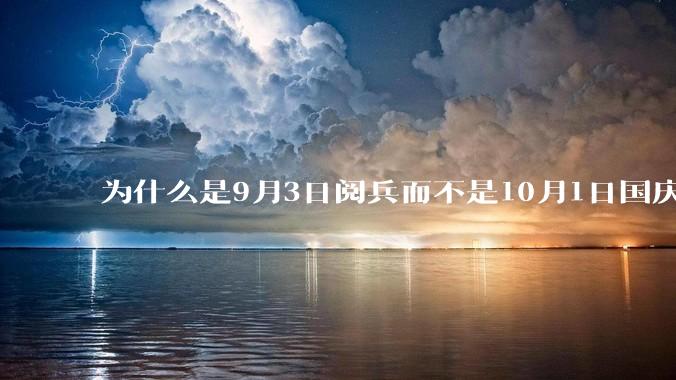 为什么是9月3日阅兵而不是10月1日国庆阅兵？