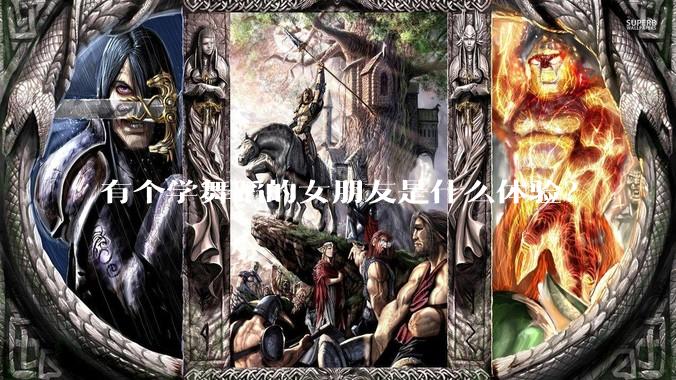 有个学舞蹈的女朋友是什么体验？