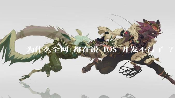 为什么全网 都在说 iOS 开发不行了 ？