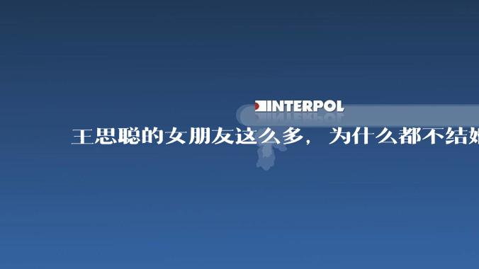 王思聪的女朋友这么多，为什么都不结婚？