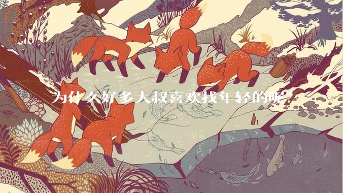 为什么好多大叔喜欢找年轻的呢？