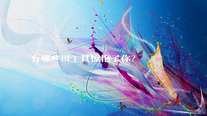 有哪些BI工具惊艳了你？