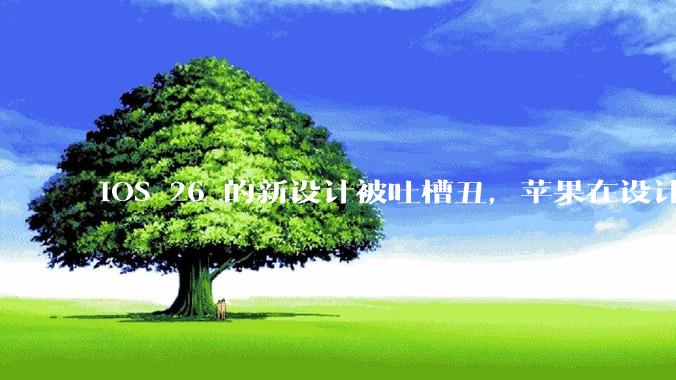 iOS 26 的新设计被吐槽丑，苹果在设计更新时考虑了哪些因素？你对这一设计都有哪些评价？
