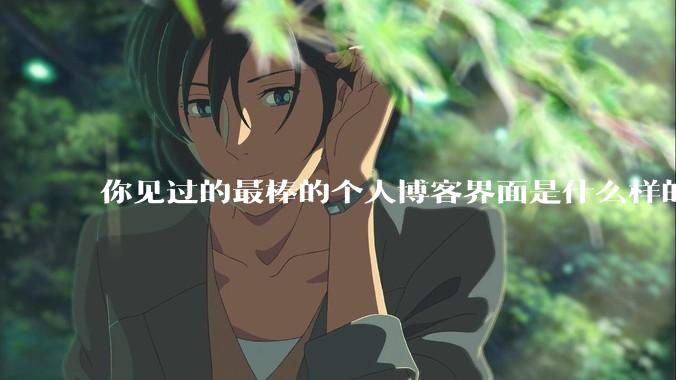 你见过的最棒的个人博客界面是什么样的？