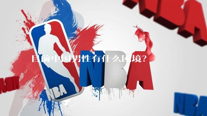目前中国男性有什么困境？