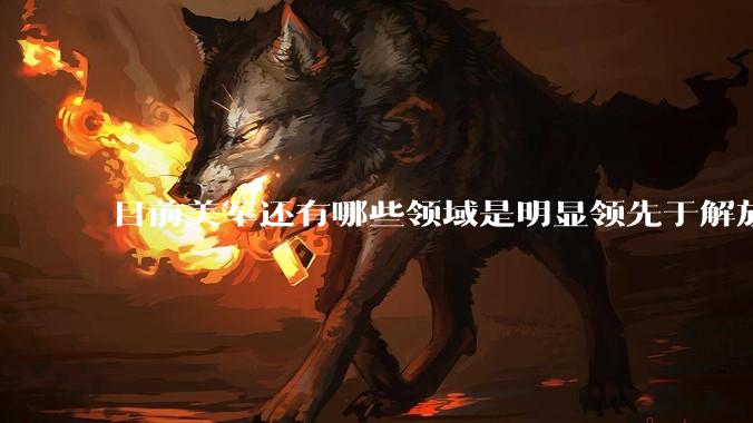 目前美军还有哪些领域是明显领先于解放军的？