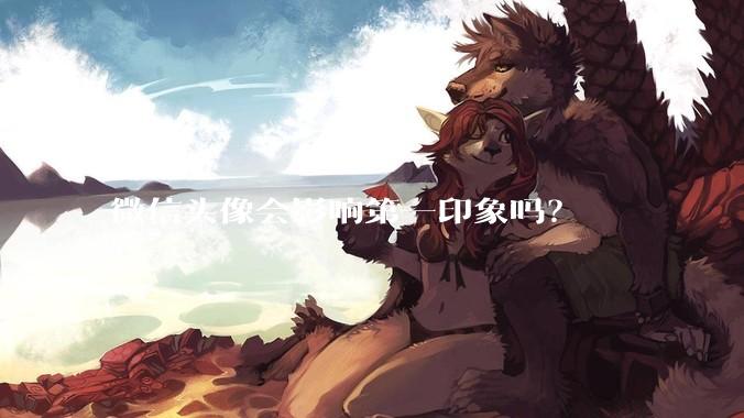 微信头像会影响第一印象吗？