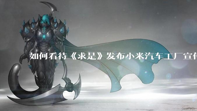 如何看待《求是》发布小米汽车工厂宣传片？