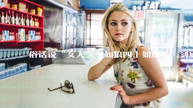 俗话说“女人三十如狼四十如虎”，到底是不是真的？?
