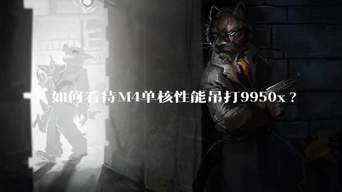 如何看待M4单核性能吊打9950x?