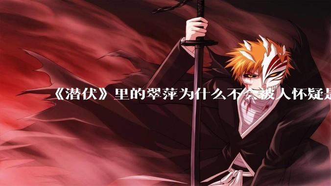《潜伏》里的翠萍为什么不会被人怀疑是卧底？