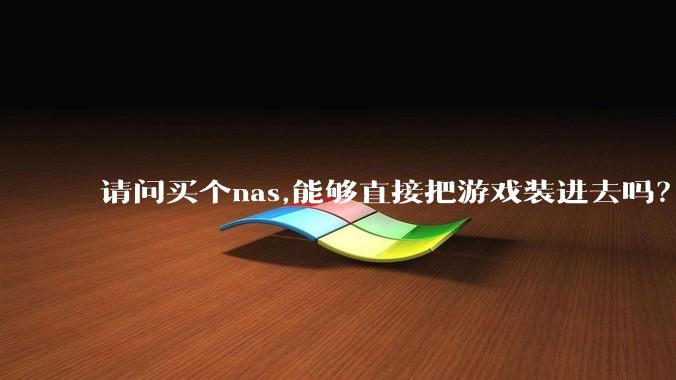 请问买个nas,能够直接把游戏装进去吗？
