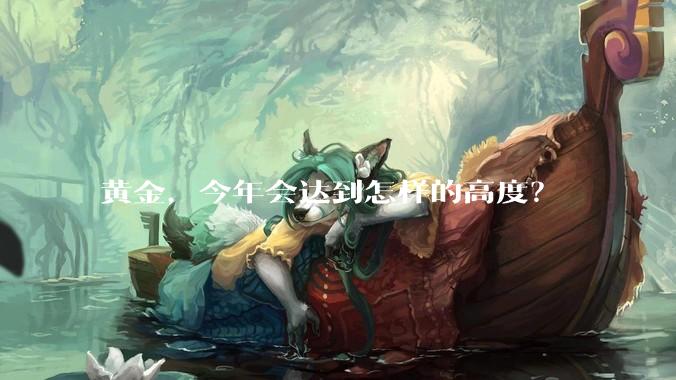 黄金，今年会达到怎样的高度？
