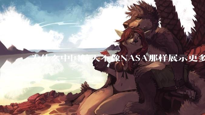 为什么中国航天不像NASA那样展示更多的宇宙景象？