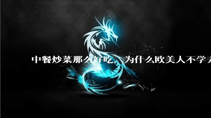 中餐炒菜那么好吃，为什么欧美人不学去？