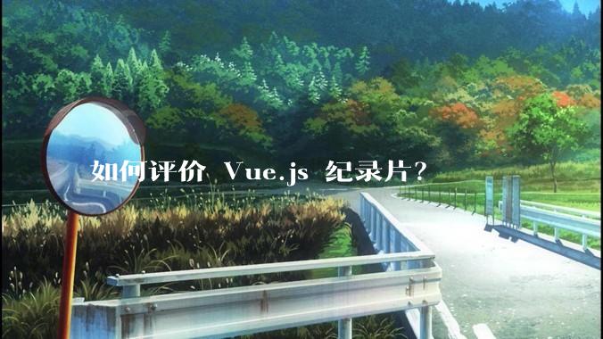 如何评价 Vue.js 纪录片？