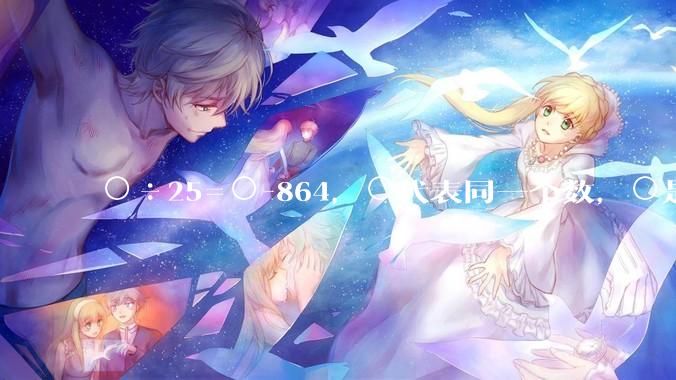 ○÷25=○-864，○代表同一个数，○是多少？